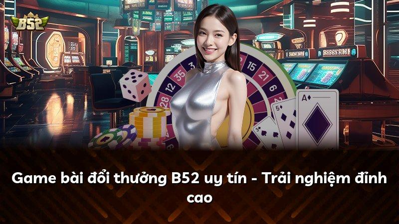 Game bài đổi thưởng B52 uy tín - Trải nghiệm đỉnh cao