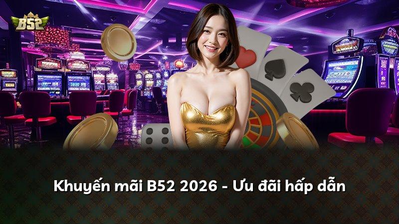Khuyến mãi B52 2026 - Ưu đãi hấp dẫn
