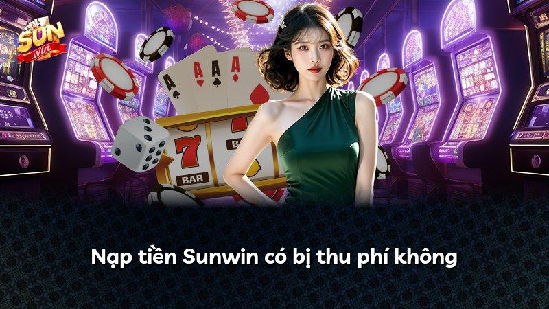 Nạp tiền Sunwin có bị thu phí không